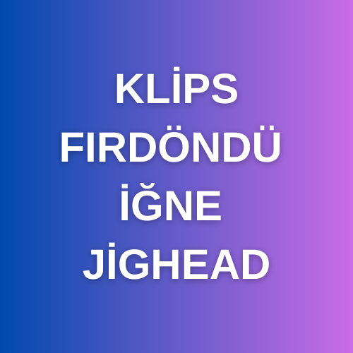 KLİPS, FIRDÖNDÜ, İĞNE, JİGHEAD